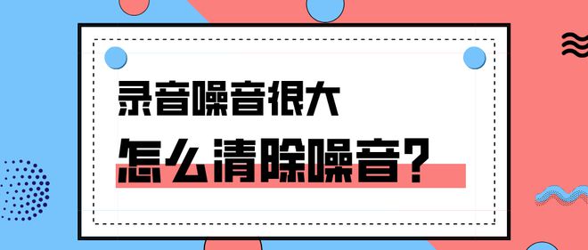 录音噪音很大怎么清除噪音？工具和技巧都在这里了